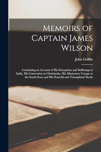 Memoirs of Captain James Wilson: Containing an Account of His Enterprises and Sufferings in India, His Conversion to Christianity, His Missionary Voya