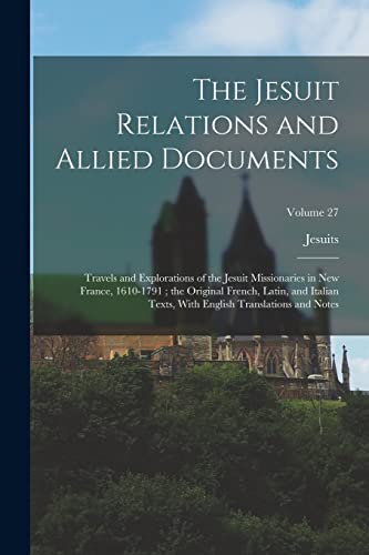 The Jesuit Relations and Allied Documents: Travels and Explorations of the Jesuit Missionaries in New France, 1610-1791 ; the Original French, Latin,