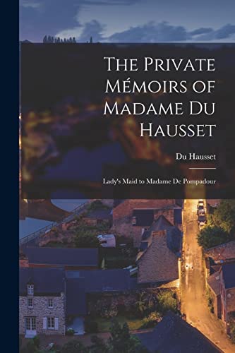 The Private M?moirs of Madame Du Hausset: Lady's Maid to Madame De Pompadour