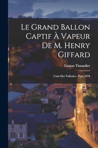 Le Grand Ballon Captif ? Vapeur De M. Henry Giffard: Cour Des Tuileries - Paris 1878