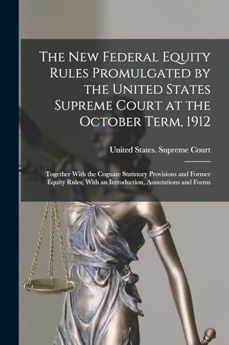 The New Federal Equity Rules Promulgated by the United States Supreme Court at the October Term, 1912: Together With the Cognate Statutory Provisions