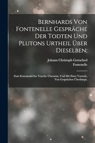 Bernhards Von Fontenelle Gespr?che Der Todten Und Plutons Urtheil ?ber Dieselben;: Zum Erstenmahl Ins Teutche ?bersetzt, Und Mit Einer Vorrede, Von Ge