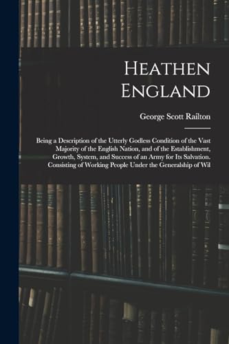 Heathen England: Being a Description of the Utterly Godless Condition of the Vast Majority of the English Nation, and of the Establishment, Growth, Sy