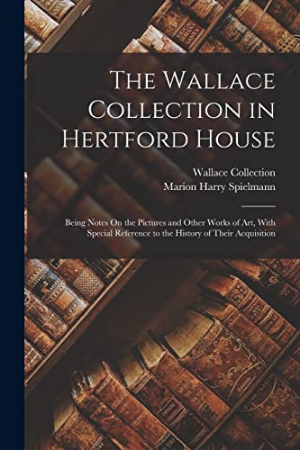 The Wallace Collection in Hertford House: Being Notes On the Pictures and Other Works of Art, With Special Reference to the History of Their Acquisiti