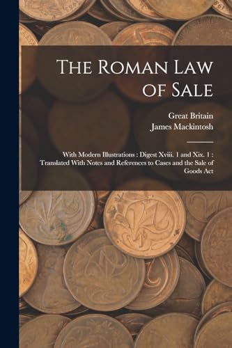 The Roman Law of Sale: With Modern Illustrations : Digest Xviii. 1 and Xix. 1 : Translated With Notes and References to Cases and the Sale of Goods Ac