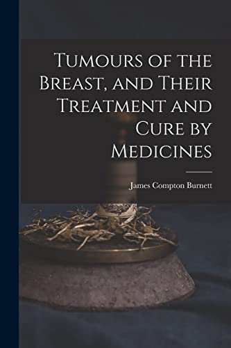 Tumours of the Breast, and Their Treatment and Cure by Medicines