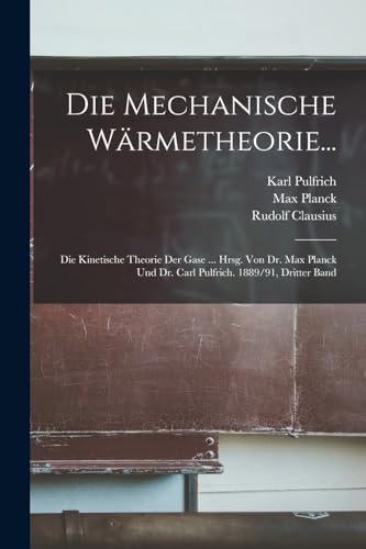 Die Mechanische W?rmetheorie...: Die Kinetische Theorie Der Gase ... Hrsg. Von Dr. Max Planck Und Dr. Carl Pulfrich. 1889/91, Dritter Band