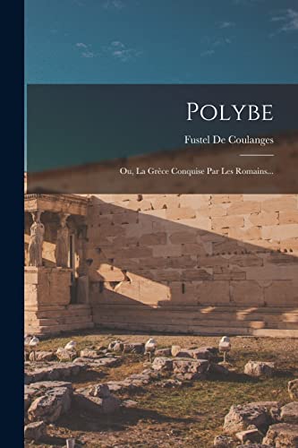 Polybe: Ou, La Gr?ce Conquise Par Les Romains...