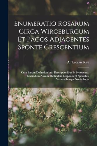 Enumeratio Rosarum Circa Wirceburgum Et Pagos Adjacentes Sponte Crescentium: Cum Earum Definitionibus, Descriptionibus Et Synonymis, Secundum Novam Me