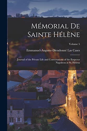 M?morial De Sainte H?l?ne: Journal of the Private Life and Conversations of the Emperor Napoleon at St. Helena; Volume 5