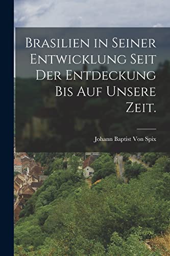 Brasilien in seiner Entwicklung seit der Entdeckung bis auf unsere Zeit.