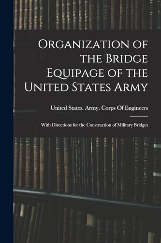 Organization of the Bridge Equipage of the United States Army: With Directions for the Construction of Military Bridges