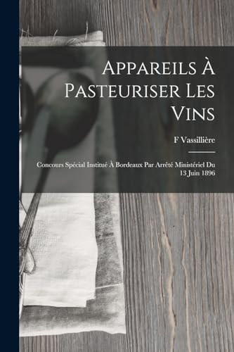 Appareils ? Pasteuriser Les Vins: Concours Sp?cial Institu? ? Bordeaux Par Arr?t? Minist?riel Du 13 Juin 1896