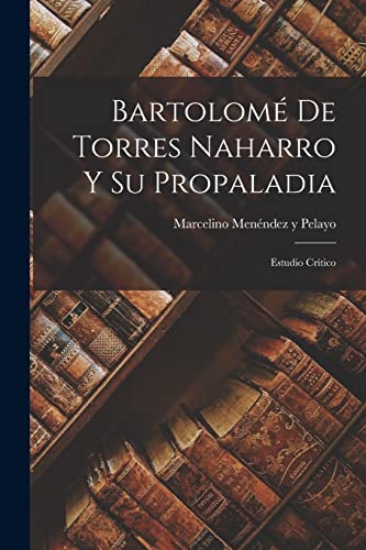 Bartolom? De Torres Naharro Y Su Propaladia: Estudio Cr?tico