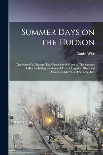 Summer Days on the Hudson: The Story of a Pleasure Tour From Sandy Hook to The Saranac Lakes, Including Incidents of Travel, Legends, Historical Anecd