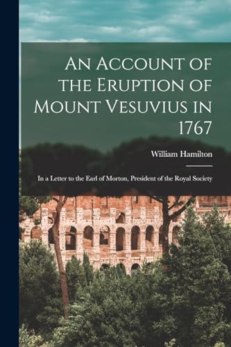 An Account of the Eruption of Mount Vesuvius in 1767: In a Letter to the Earl of Morton, President of the Royal Society