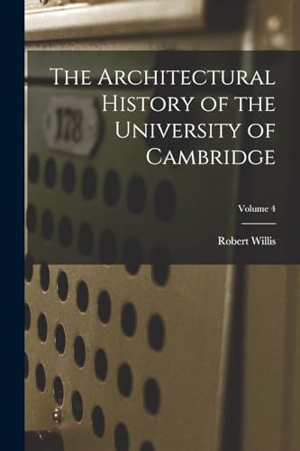 The Architectural History of the University of Cambridge; Volume 4