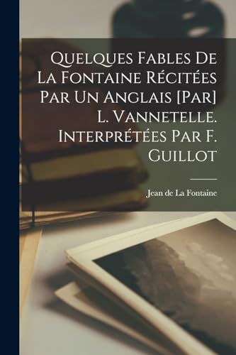 Quelques fables de La Fontaine r?cit?es par un anglais [par] L. Vannetelle. Interpr?t?es par F. Guillot