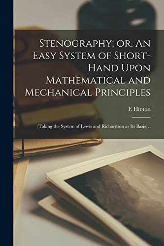 Stenography; or, An Easy System of Short-hand Upon Mathematical and Mechanical Principles: (taking the System of Lewis and Richardson as its Basis) ..