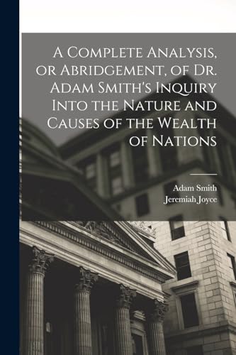 A Complete Analysis, or Abridgement, of Dr. Adam Smith's Inquiry Into the Nature and Causes of the Wealth of Nations