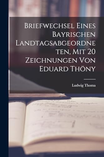 Briefwechsel eines bayrischen Landtagsabgeordneten, mit 20 Zeichnungen von Eduard Th?ny