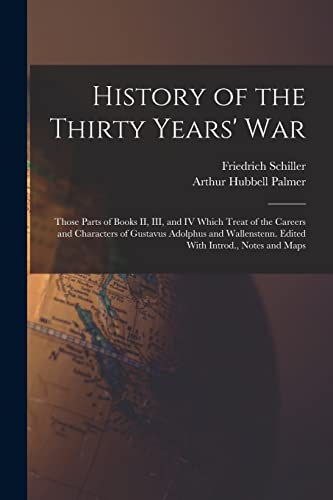 History of the Thirty Years' War; Those Parts of Books II, III, and IV Which Treat of the Careers and Characters of Gustavus Adolphus and Wallenstenn.