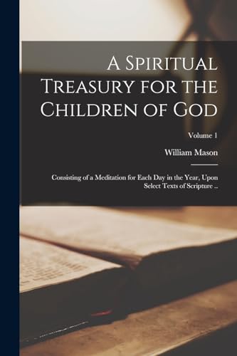 A Spiritual Treasury for the Children of God: Consisting of a Meditation for Each day in the Year, Upon Select Texts of Scripture ..; Volume 1