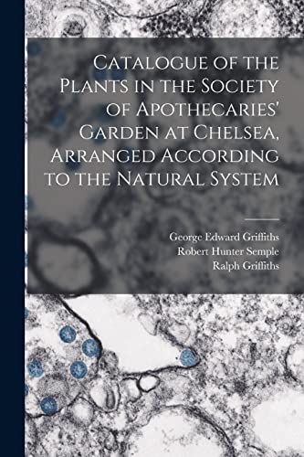 Catalogue of the Plants in the Society of Apothecaries' Garden at Chelsea, Arranged According to the Natural System