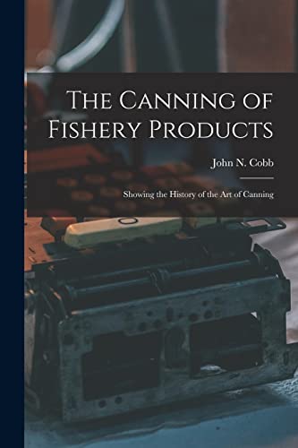 The Canning of Fishery Products; Showing the History of the art of Canning