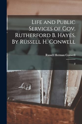 Life and Public Services of Gov. Rutherford B. Hayes. By Russell H. Conwell: 2