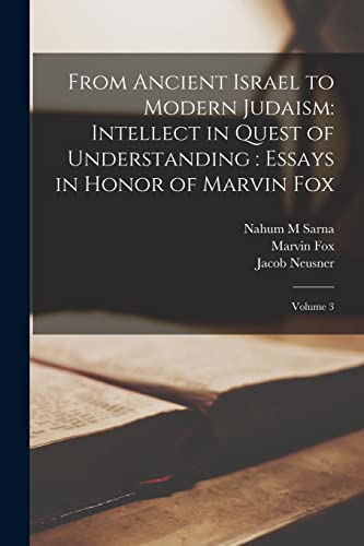 From Ancient Israel to Modern Judaism: Intellect in Quest of Understanding : Essays in Honor of Marvin Fox: Volume 3