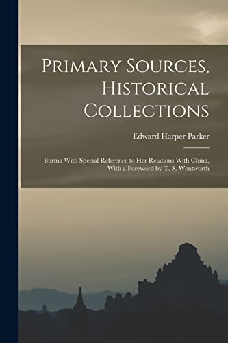 Primary Sources, Historical Collections: Burma With Special Reference to Her Relations With China, With a Foreword by T. S. Wentworth