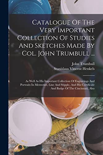 Catalogue Of The Very Important Collection Of Studies And Sketches Made By Col. John Trumbull ...: As Well As His Important Collection Of Engravings A