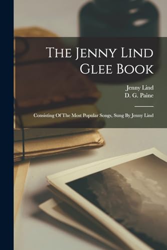 The Jenny Lind Glee Book: Consisting Of The Most Popular Songs, Sung By Jenny Lind