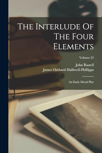 The Interlude Of The Four Elements: An Early Moral Play; Volume 22