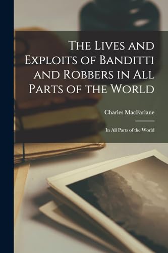 The Lives and Exploits of Banditti and Robbers in All Parts of the World: In All Parts of the World