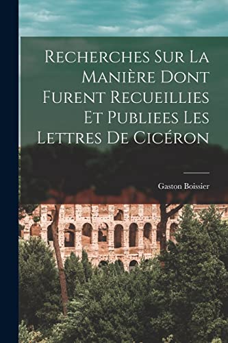 Recherches Sur La Mani?re Dont Furent Recueillies Et Publiees Les Lettres De Cic?ron