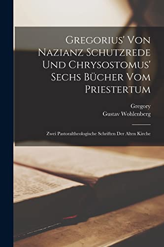 Gregorius' Von Nazianz Schutzrede Und Chrysostomus' Sechs B?cher Vom Priestertum: Zwei Pastoraltheologische Schriften Der Alten Kirche