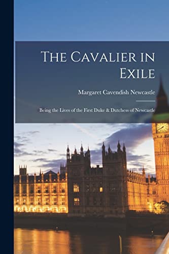 The Cavalier in Exile: Being the Lives of the First Duke & Dutchess of Newcastle