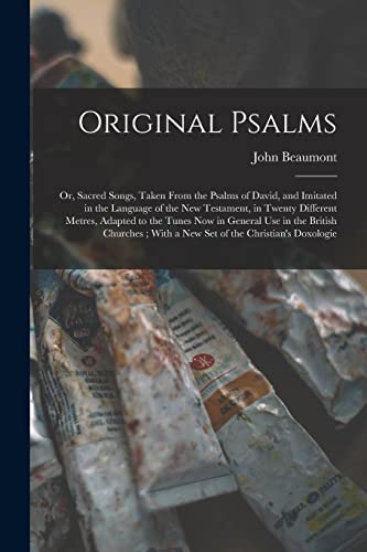 Original Psalms: Or, Sacred Songs, Taken From the Psalms of David, and Imitated in the Language of the New Testament, in Twenty Different Metres, Adap