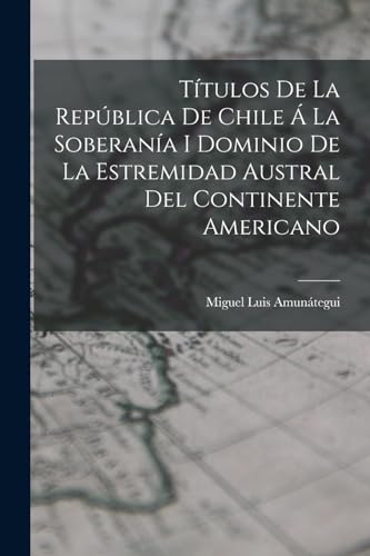 T?tulos De La Rep?blica De Chile ? La Soberan?a I Dominio De La Estremidad Austral Del Continente Americano