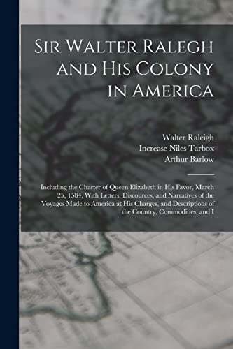 Sir Walter Ralegh and His Colony in America: Including the Charter of Queen Elizabeth in His Favor, March 25, 1584, With Letters, Discources, and Narr