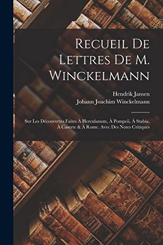 Recueil De Lettres De M. Winckelmann: Sur Les D?couvertes Faites ? Herculanum, ? Pompeii, ? Stabia, ? Caserte & ? Rome. Avec Des Notes Critiques