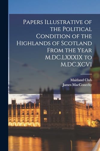 Papers Illustrative of the Political Condition of the Highlands of Scotland From the Year M.DC.LXXXIX to M.DC.XCVI