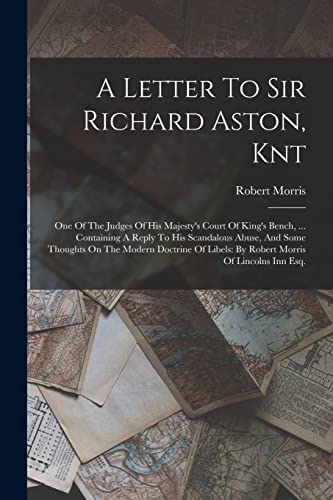 A Letter To Sir Richard Aston, Knt: One Of The Judges Of His Majesty's Court Of King's Bench, ... Containing A Reply To His Scandalous Abuse, And Some