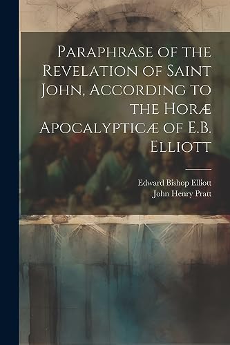 Paraphrase of the Revelation of Saint John, According to the Hor? Apocalyptic? of E.B. Elliott