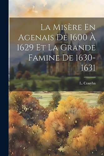 La Mis?re En Agenais De 1600 ? 1629 Et La Grande Famine De 1630-1631