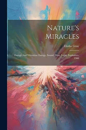 Nature's Miracles: Energy And Vibration: Energy, Sound, Heat, Light, Explosives. 1900