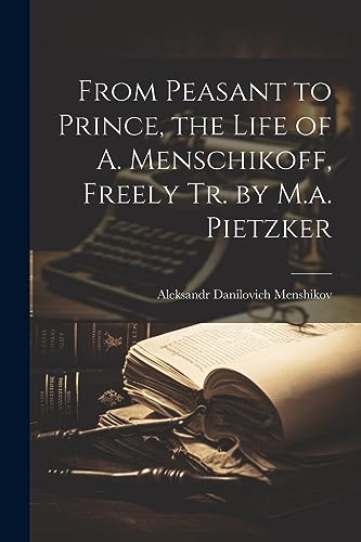 From Peasant to Prince, the Life of A. Menschikoff, Freely Tr. by M.a. Pietzker