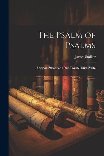 The Psalm of Psalms: Being an Exposition of the Twenty-third Psalm